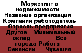 Маркетинг в недвижимости › Название организации ­ Компания-работодатель › Отрасль предприятия ­ Другое › Минимальный оклад ­ 45 000 - Все города Работа » Вакансии   . Чувашия респ.,Алатырь г.